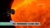 VOA连线(莫雨)： “帕克”号探测器准备就绪，NASA邀您一起逐日