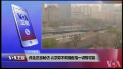 VOA连线(叶兵)：传金正恩秘访 北京称不知情但指一切有可能