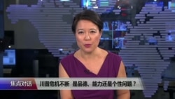 焦点对话：川普危机不断，是品德、能力还是个性问题？