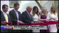 时事大家谈：伊万卡北京之行流产，川普访华计划生变？